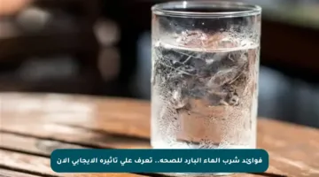 فوائد شرب الماء البارد للصحة.. تعرف على تأثيره الإيجابي الآن